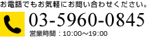 お電話でもお気軽にお問い合わせください。03-5960-0845 営業時間：午前10時～午後7時