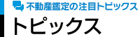 不動産鑑定の注目トピックス - トピックス